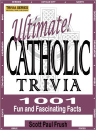 Title: Ultimate Catholic Trivia: 1001 Fun and Fascinating Facts, Author: Scott Paul Frush