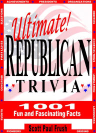 Title: Ultimate Republican Trivia: 1001 Fun and Fascinating Facts, Author: Scott Paul Frush