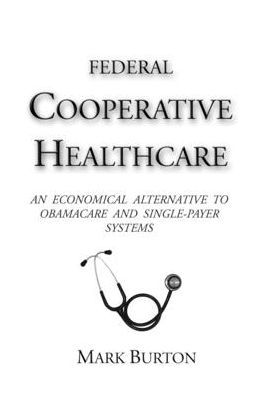 Federal Cooperative Healthcare: An Economical Alternative to Obamacare and Single-Payer Systems