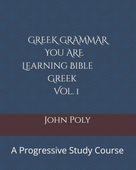 Greek Grammar: You ARE Learning Bible Greek, Vol. 1: A Progressive Study Course