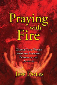 Title: Praying With Fire: Change Your World With The Powerful Prayers Of The Apostles, Author: Jeff Doles