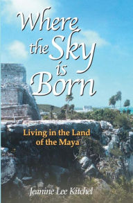 Title: Where the Sky Is Born: Living in the Land of the Maya, Author: Karen Ross