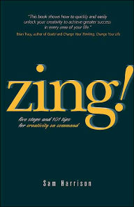 Title: Zing!: Five Steps and 101 Tips for Creativity On Command, Author: Sam Harrison