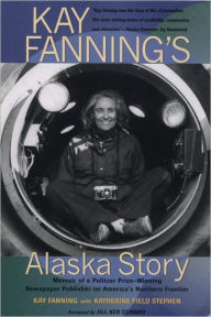 Title: Kay Fanning's Alaska Story: Memoir of a Pulitzer Prize-Winning Newspaper Publisher on America's Northern Frontier, Author: Kay Fanning