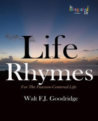 Title: Life Rhymes: Motivation for the Passion-Centered Life, Author: Walt F J Goodridge