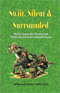 Title: Swift, Silent and Surrounded: Marine Corps Sea Stories and Politically Incorrect Common Sense, Author: Andrew Bufalo