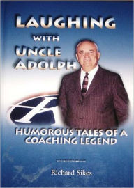 Title: Laughing With Uncle Adolph: Humorous Tales of a Coaching Legend, Author: Richard Sikes