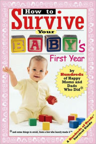 Title: How to Survive Your Baby's First Year: By Hundreds of Happy Moms and Dads Who Did (and Some Things to Avoid from a Few Who Barely Made It), Author: Lori Banov Kaufmann