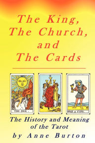 Title: King, the Church, and the Cards: The History and Meaning of the Tarot, Author: Anne Burton