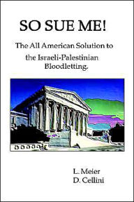 Title: So Sue Me!: The All-American Solution to the Israeli-Palestinian Bloodletting, Author: L. Meier