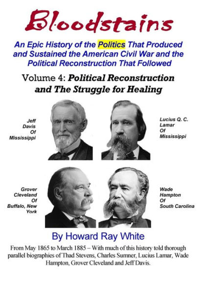 Bloodstains, An Epic History, Volume 4: Political Reconstruction and the Struggle for Healing: An Epic History of the Politics the Produced and Sustained the American Civil War and the Political Reconstruction that Followed