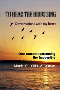 Title: To Hear the Birds Sing: Conversations with my Heart, Author: Marie Younkin-Waldman