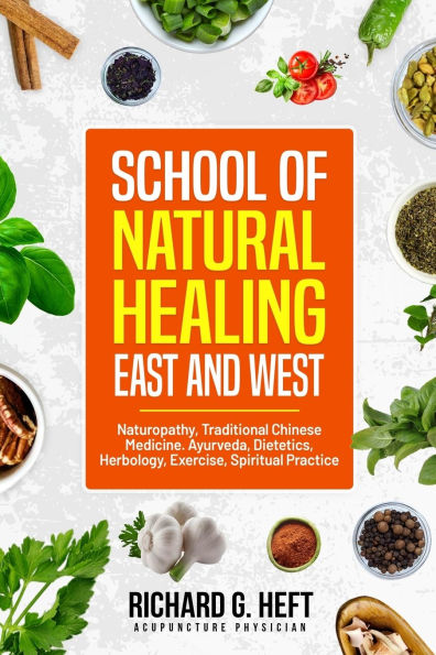 School of Natural Healing, East and West: Naturopathy, Traditional Chinese Medicine, Ayurveda, Dietetics, Herbs, Exercise, Spiritual Practice