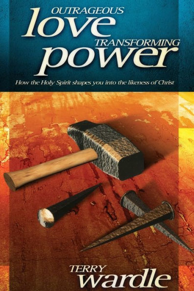 Outrageious Love, Transforming Power: How the Holy Spirit Shapes You into the Likeness of Christ