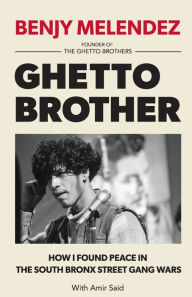 Title: Ghetto Brother: How I Found Peace in the South Bronx Street Gang Wars, Author: Benjy Melendez