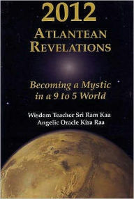 Title: 2012 Atlantean Revelations: Becoming a Mystic in a 9 to 5 World, Author: Sri Ram Ram Kaa