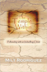 Title: The Temple Within: Fellowship with an Indwelling Christ, Author: Milt Rodriguez
