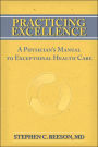 Practicing Excellence: A Physician's Manual to Exceptional Health Care / Edition 1