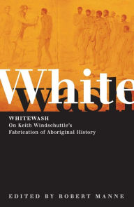Title: Whitewash: On Keith Windschuttle's Fabrication of Aboriginal History, Author: Robert Manne