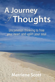 Title: A Journey of Thoughts: Uncommon thinking to free your heart and uplift your soul, Author: Merriene Scott