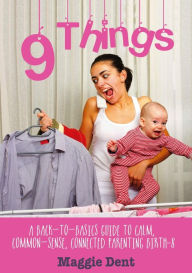 Title: 9 Things: A Back-to-basics Guide to Calm, Common-sense, Connected Parenting Birth-8, Author: Maggie Dent