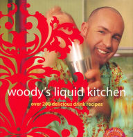Title: Woody's Liquid Kitchen: Over 200 Delicious Drink Recipes, Author: Hayden Wood
