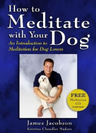 Title: How to Meditate with Your Dog: An Introduction to Meditation for Dog Lovers, Author: James Jacobson
