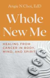 Title: Whole New Me: Healing From Cancer in Body, Mind and Spirit, Author: Angie N Choi