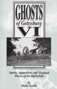 Title: Ghosts of Gettysburg VI: Spirits, Apparitions and Haunted Places on the Battlefield, Author: Mark Nesbitt