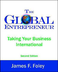 Title: The Global Entrepreneur: Taking Your Business International / Edition 2, Author: James F. Foley