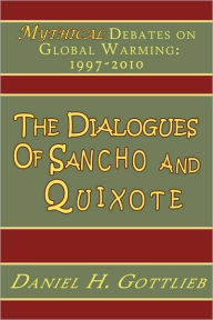 Title: The Dialogues of Sancho and Quixote, MYTHICAL Debates on Global Warming: 1997 - 2010, Author: Daniel Gottlieb