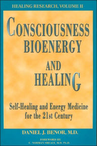 Title: Consciousness, Bioenergy and Healing: Self-Healing and Energy Medicine for the 21st Century, Author: Daniel J. Benor