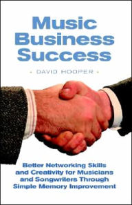 Title: Music Business Success: Better Networking Skills and Creativity for Musicians and Songwriters through Simple Memory Improvement, Author: David R. Hooper