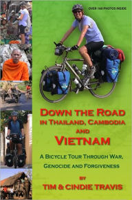 Title: Down the Road in Thailand, Cambodia and Vietnam: A Bicycle Tour Through War, Genocide and Forgiveness, Author: Tim Travis
