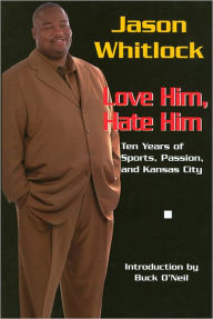 Title: Jason Whitlock - Love Him, Hate Him: Ten Years of Sports, Passion and Kansas City, Author: Jason Whitlock