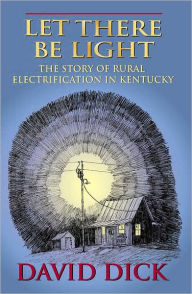 Title: Let There Be Light: The Story of Rural Electrification in Kentucky, Author: David B. Dick