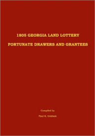 Title: 1805 Georgia Land Lottery Fortunate Drawers and Grantees, Author: Paul K Graham