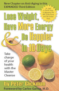 Title: Lose Weight, Have More Energy and Be Happier in 10 Days: Take Charge of Your Health with the Master Cleanse, Author: Peter Glickman