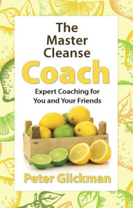 Title: The Master Cleanse Coach: Expert Coaching for You and Your Friends, Author: Peter Glickman