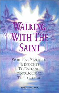 Title: Walking With The Saint: Spiritual Practices and Insights to Enhance Your Journey through Life, Author: Mary Anne Ayer