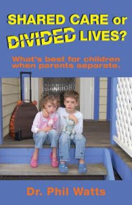 Title: Shared Care or Divide Lives: What is best for children when parents separate, Author: Phil Watts