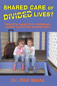 Title: Shared Care or Divide Lives: What is best for children when parents separate, Author: Phil Watts