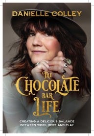 Title: The Chocolate Bar Life: Creating a delicious balance between work, rest and play, Author: Danielle Colley