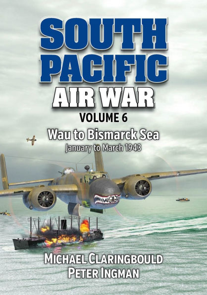 South Pacific Air War Volume 6: Wau to Bismarck Sea, January - March 1943