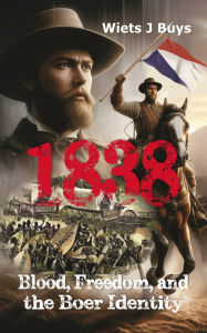 Title: 1838: Blood, Freedom, and the Boer Identity, Author: Wiets J Buys