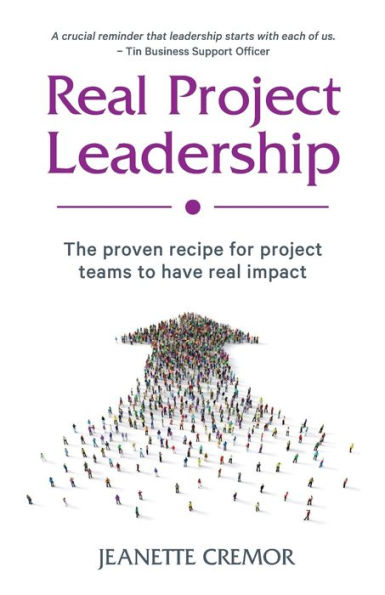 Real Project Leadership: The proven recipe for project teams to have real impact