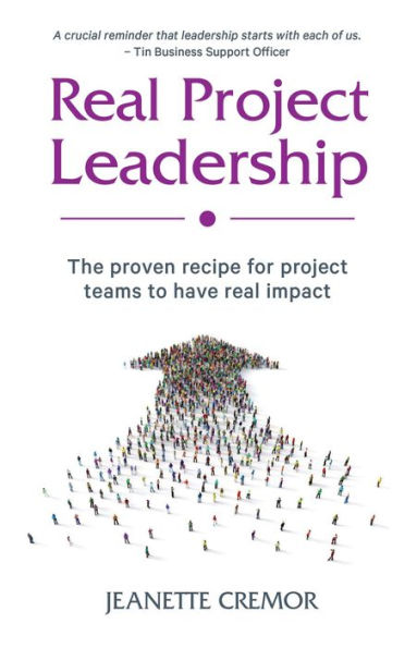 Real Project Leadership: The proven recipe for project teams to have real impact
