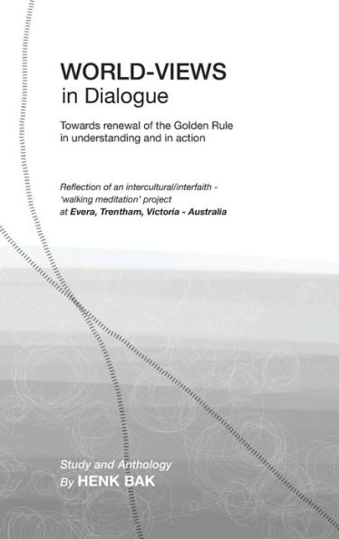 World-Views in Dialogue: Towards renewal of the Golden Rule, in understanding and in action: Study and Anthology