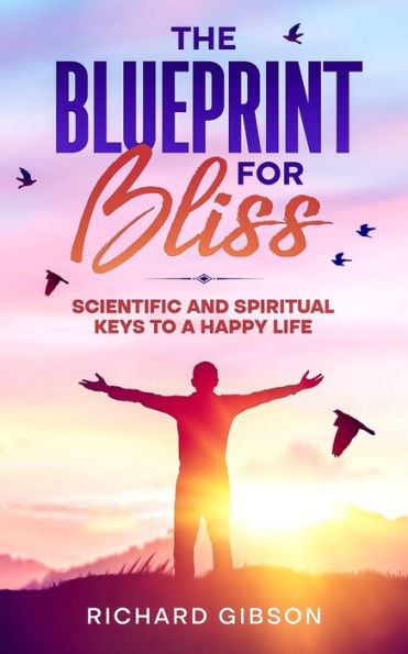 The Blueprint For Bliss: Scientific and Spirtitual Keys to a Happy Life