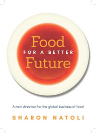 Title: Food for a Better Future: A new direction for the global business of food, Author: Sharon Natoli